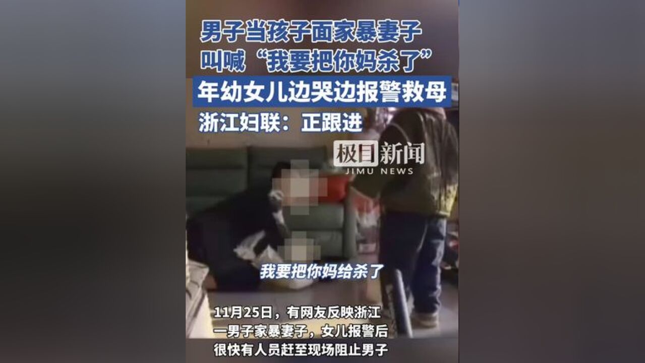 男子当孩子面家暴妻子,叫喊“我要把你妈杀了”,年幼女儿边哭边报警救母,浙江妇联:正跟进