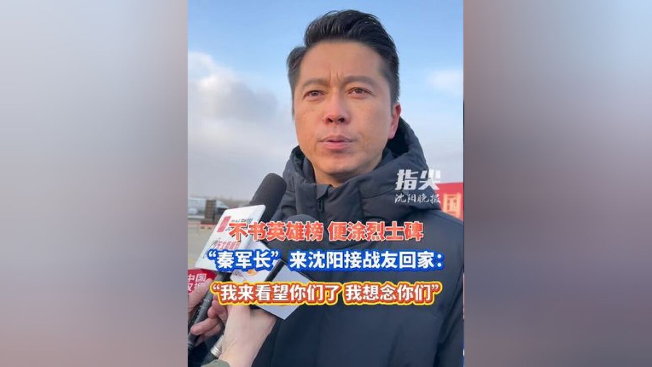 不书英雄榜 便涂烈士碑 “秦军长”来沈阳接战友回家:“我来看望你们了 我想念你们”