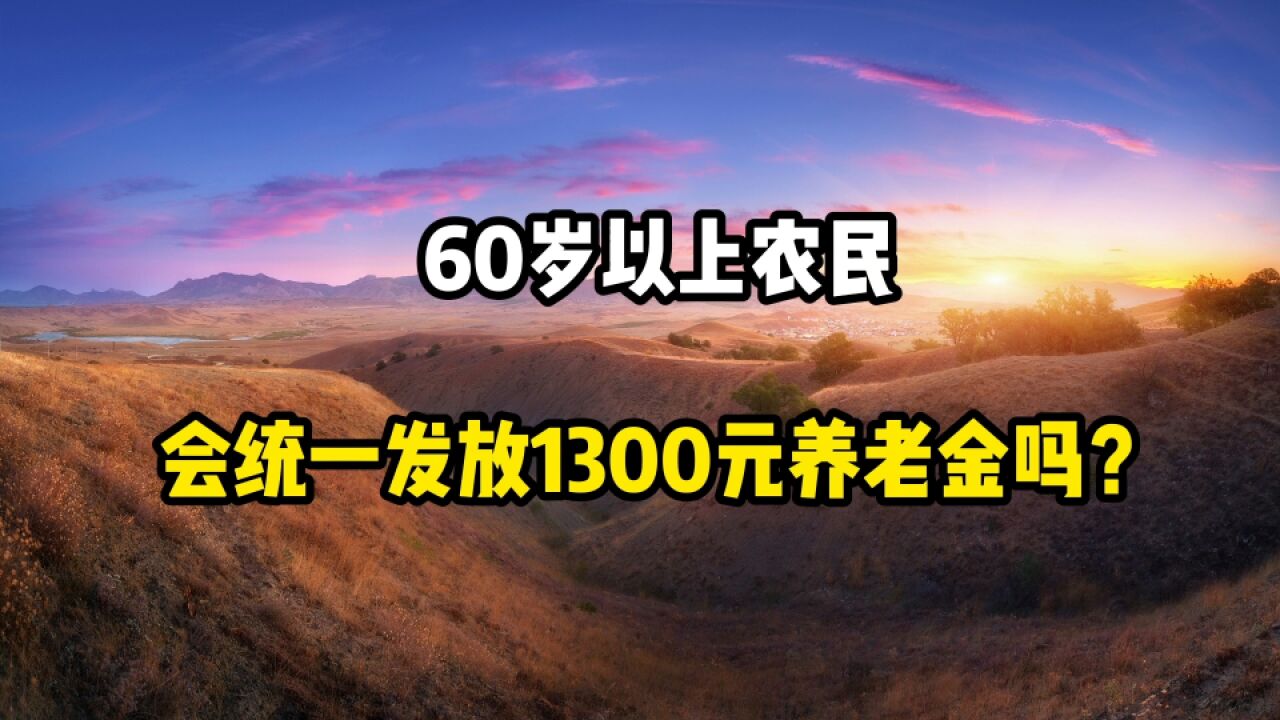 60岁以上农民,会统一发放1300元养老金吗?