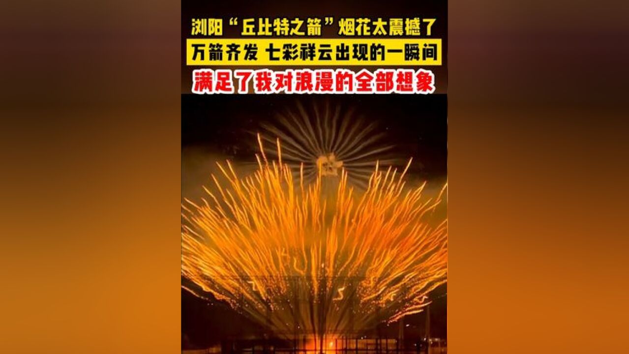 浏阳“丘比特之箭”烟花太震撼了!满足了我对浪漫的全部想象