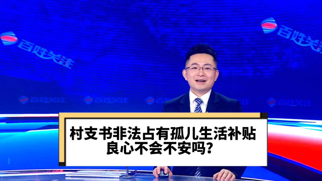 村支书非法占有孤儿生活补贴五年 良心不会不安吗?