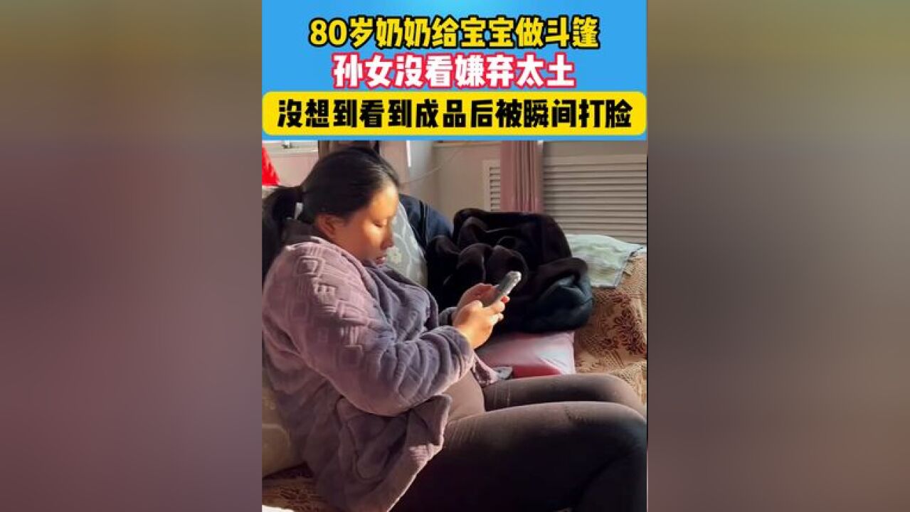 80岁奶奶给宝宝做斗篷,孙女上一秒说土,下一秒啪啪打脸