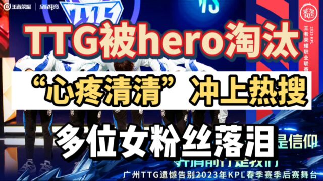 TTG被hero淘汰,“心疼清清”冲上热搜,多名女粉因TTG纪录片落泪