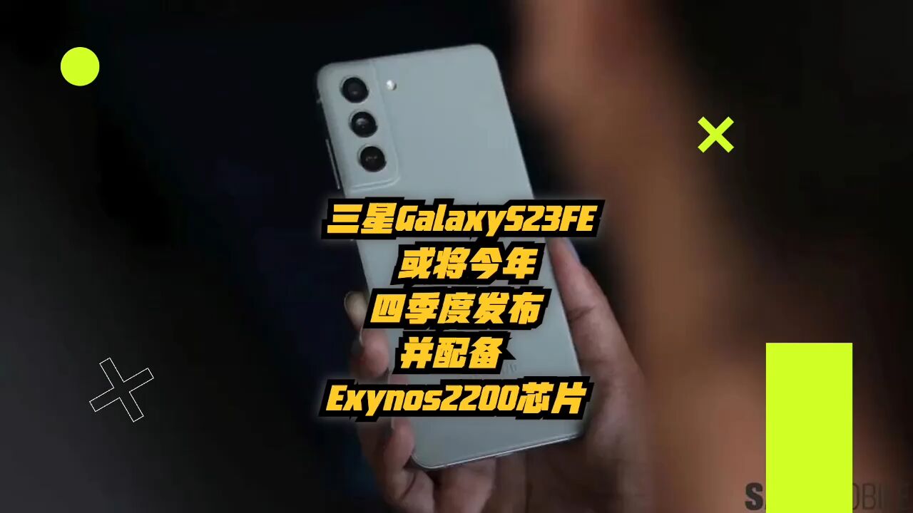 三星GalaxyS23FE手机或将今年四季度发布,并配备Exynos2200芯片