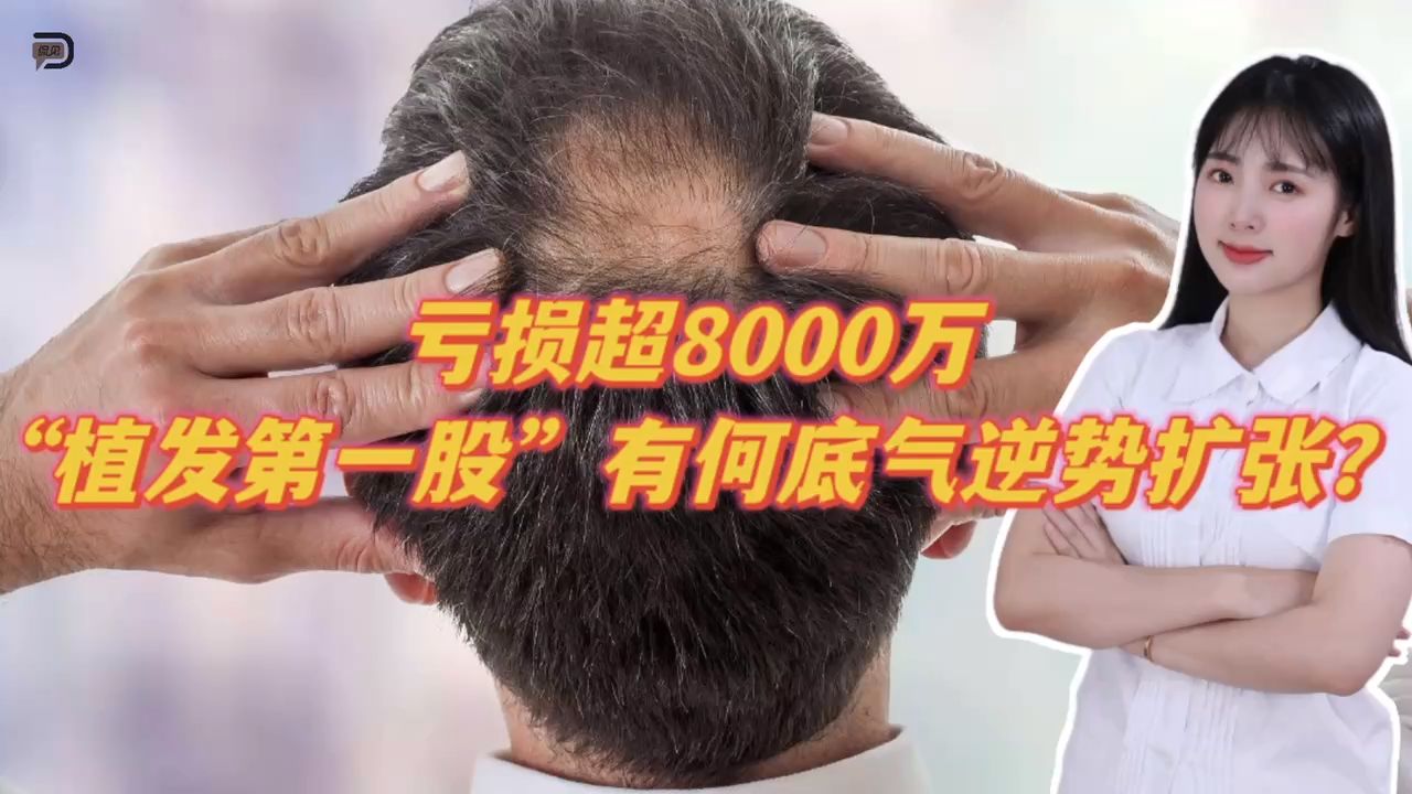 亏损超8000万,“植发第一股”有何底气逆势扩张?