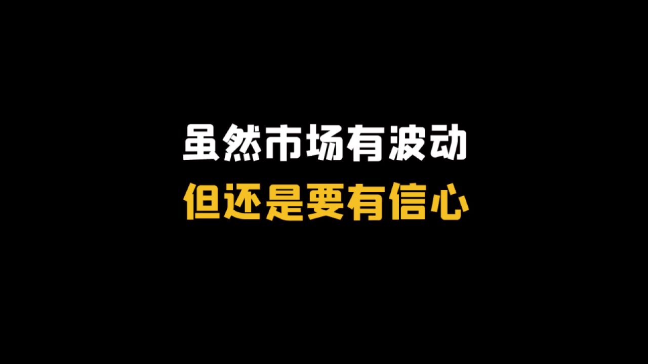 虽然市场有波动,但还是要有信心!