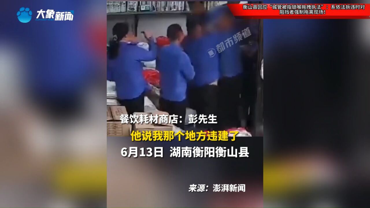 衡山县回应“城管被指锁喉拖拽执法”:系依法拆违时对阻挡者强制拖离现场!