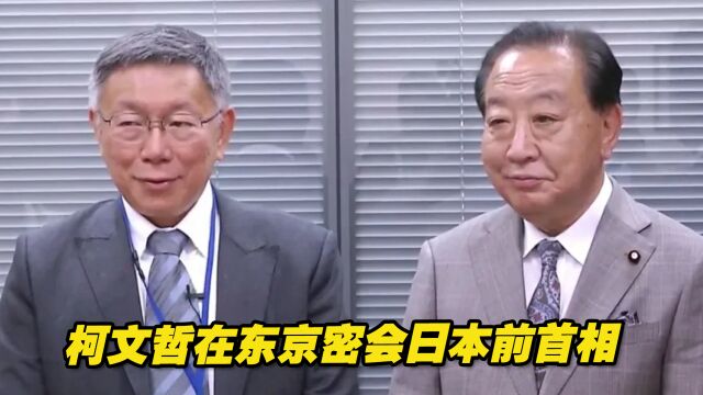 谈“台湾问题就是日本问题”?柯文哲在东京密会日本前首相