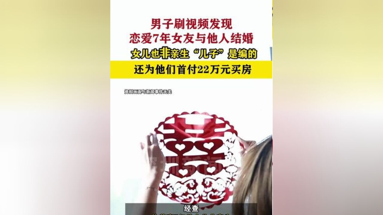 男子刷视频发现恋爱7年女友与他人结婚 还为他们首付22万元买房 女儿也非亲生 “儿子”是编的