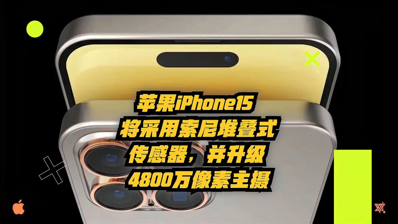 苹果iPhone15将采用索尼堆叠式传感器,并升级4800万像素主摄