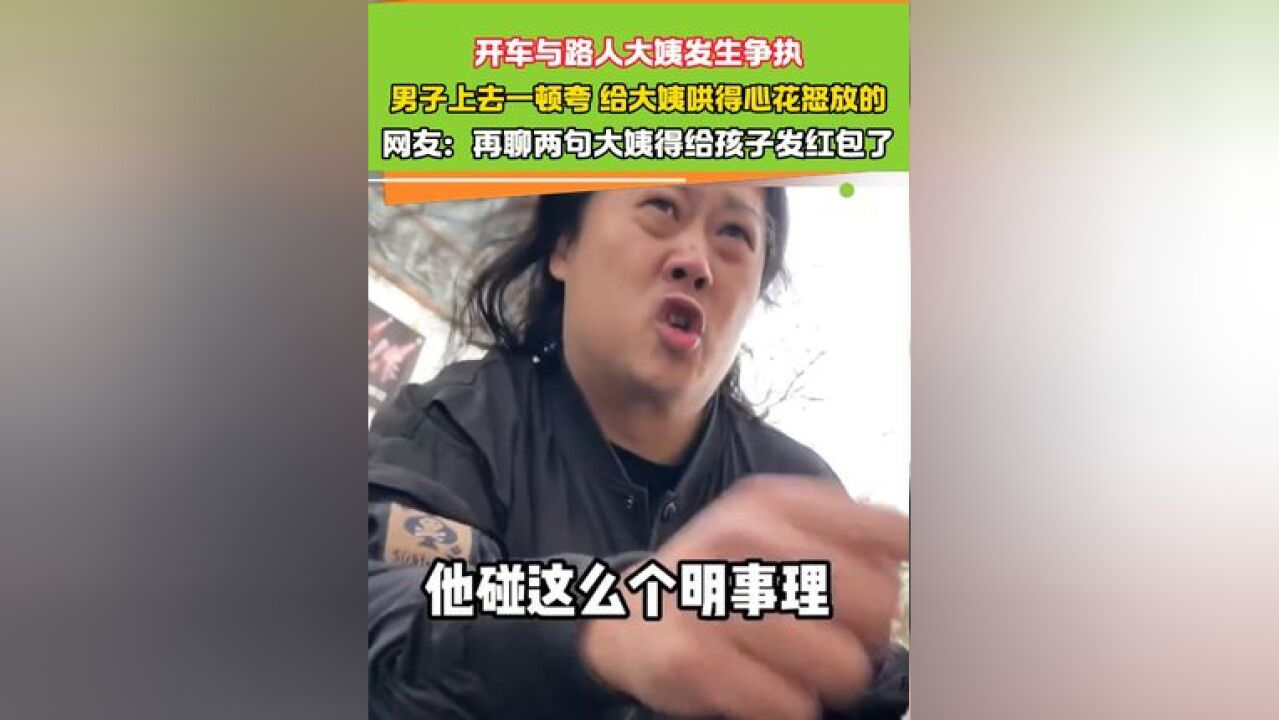 开车与路人大姨发生争执 男子上去一顿夸 给大姨哄得心花怒放的##画风突变