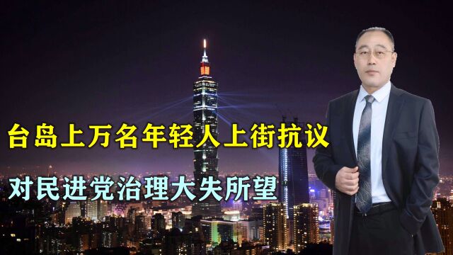 台岛民怨爆发,上万名年轻人街头抗议:对民进党治理很失望