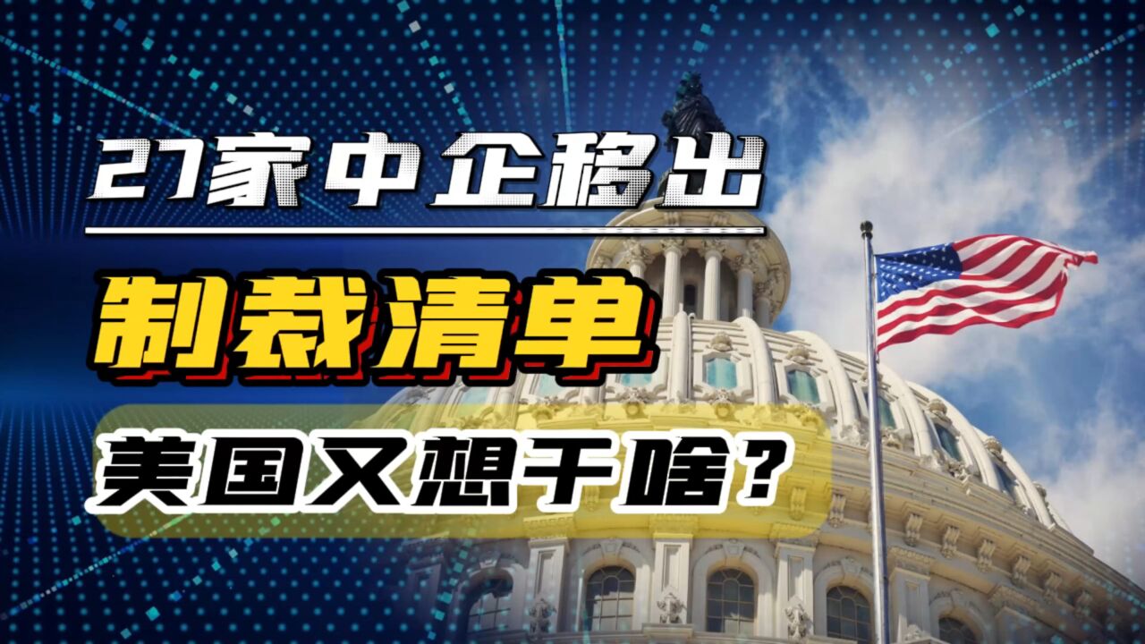 美国将27家中企移出制裁清单,释放缓和信号,真实意图何在?