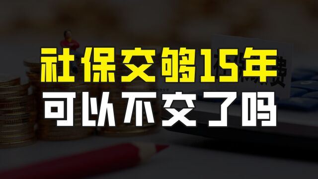 社保是不是交了15年,就可以不交了?为什么不建议这样做?