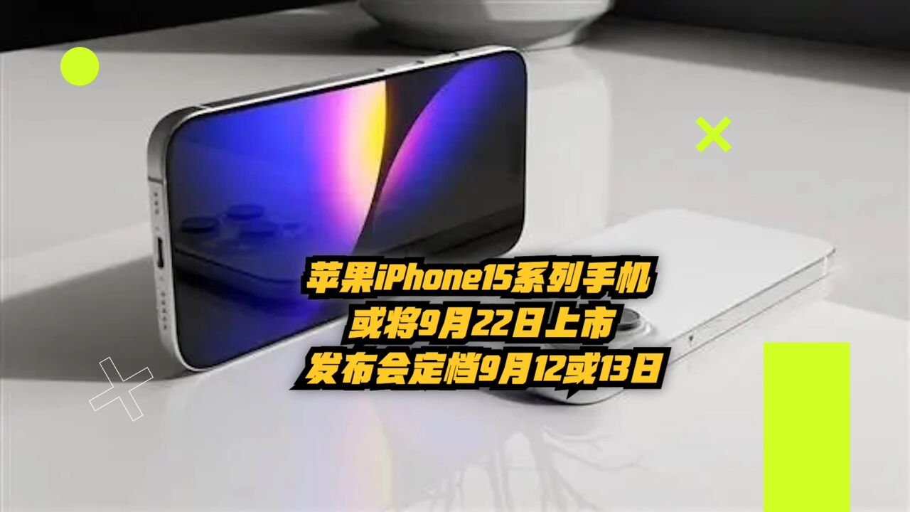 苹果iPhone15系列手机或将9月22日上市,发布会定档9月12或13日