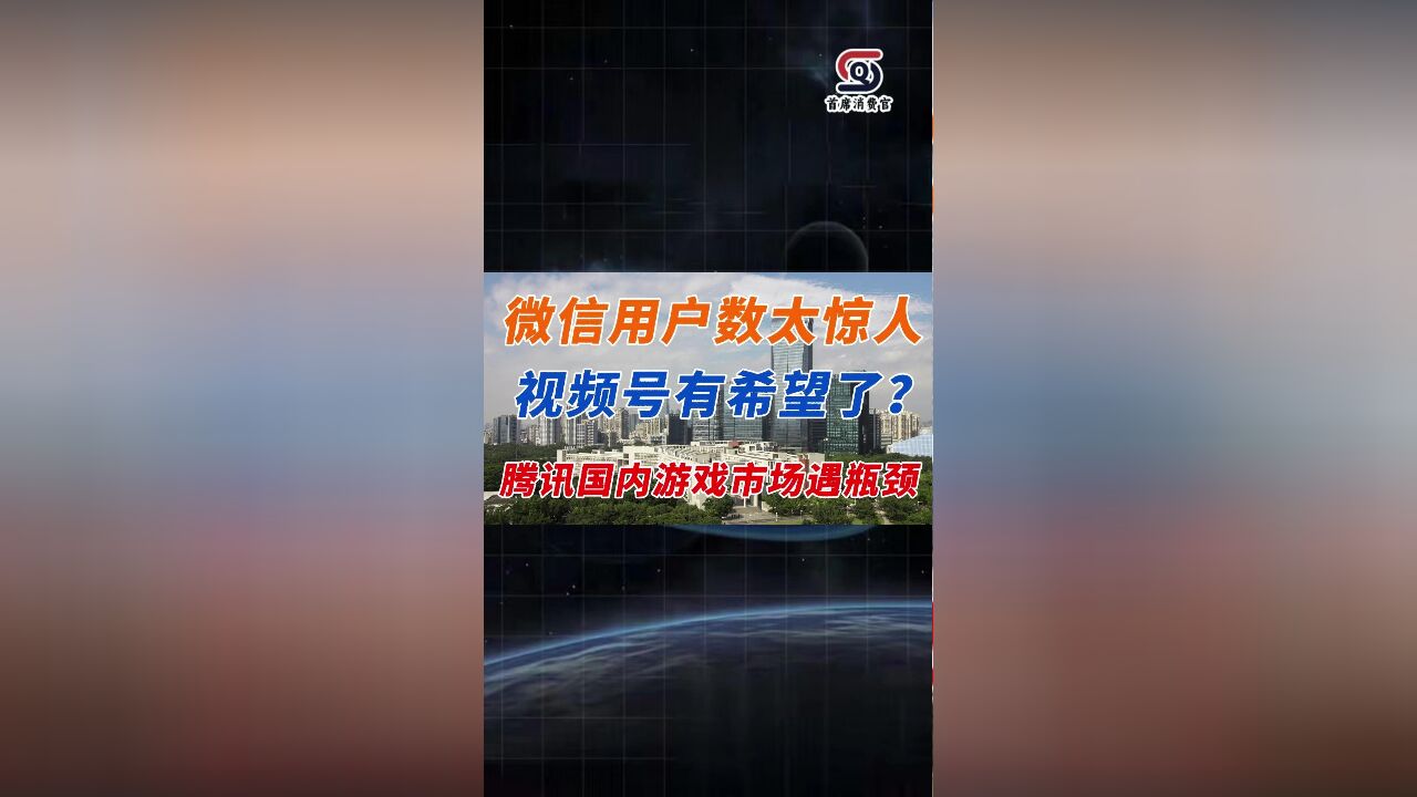 微信用户数太惊人 视频号有希望了? 腾讯国内游戏市场遇瓶颈