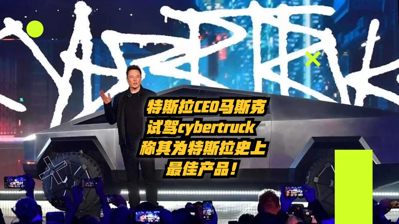 特斯拉CEO马斯克试驾Cybertruck,称其为特斯拉史上最佳产品!