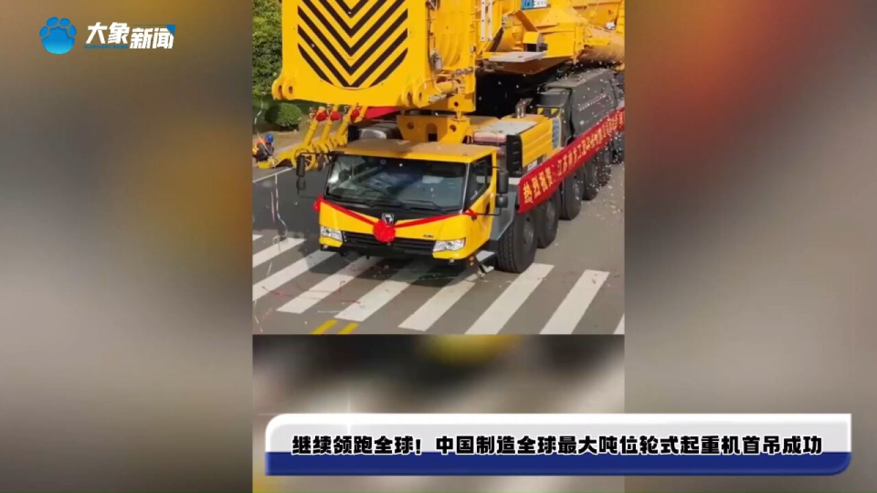 继续领跑全球!中国制造全球最大吨位轮式起重机首吊成功