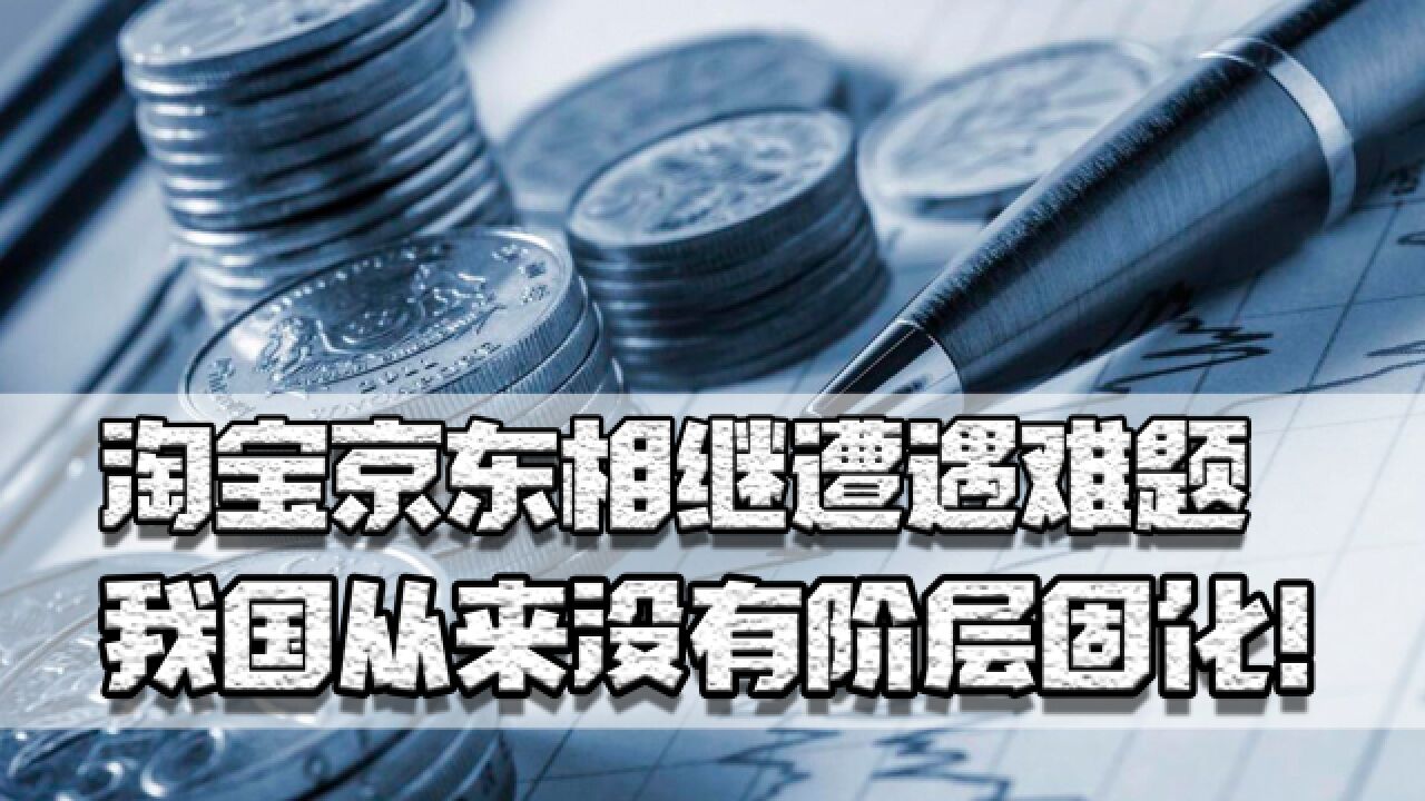 淘宝京东相继遭遇难题,王健林挥泪大甩卖,我国从来没有阶层固化