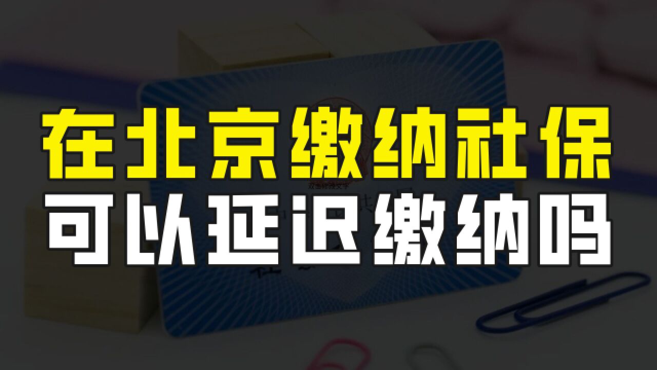 外地户口在北京缴纳社保,但未满10年的,可以办理延迟缴纳吗