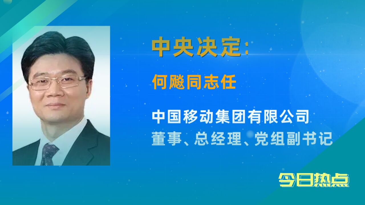 人事变动丨何飚任中国移动总经理、党组副书记