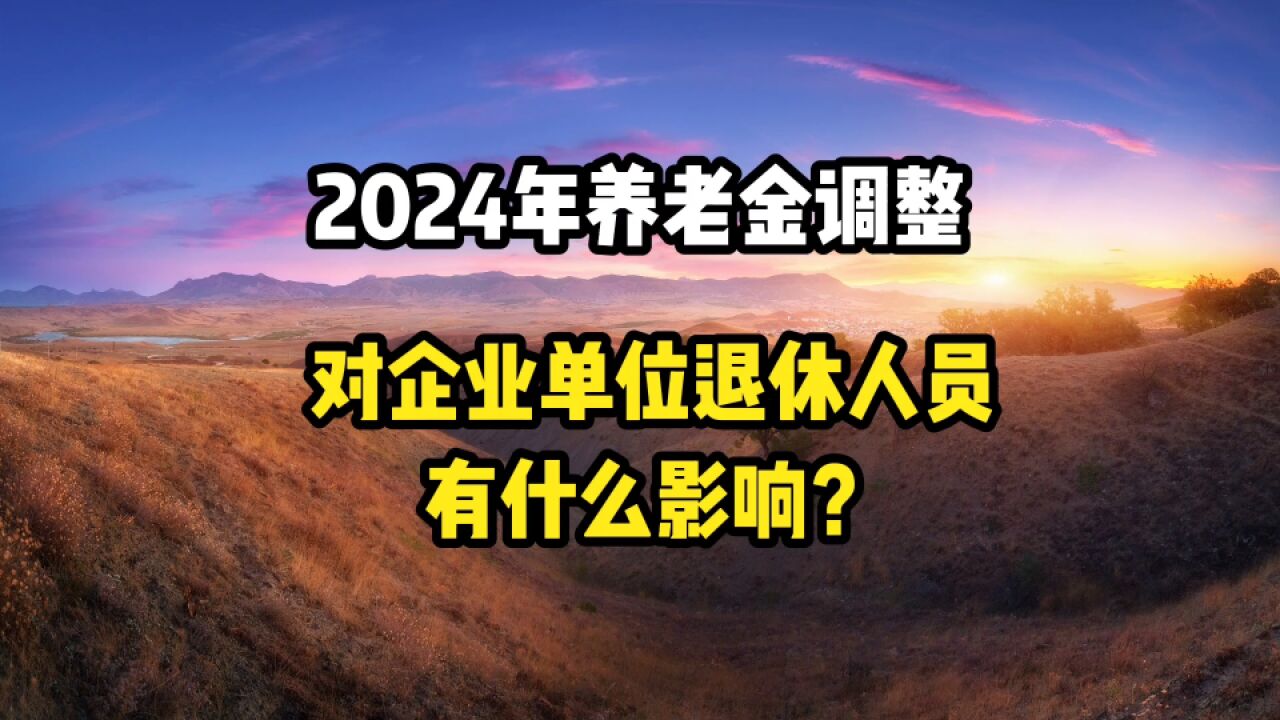 2024年养老金调整,对企业单位退休人员有什么影响?