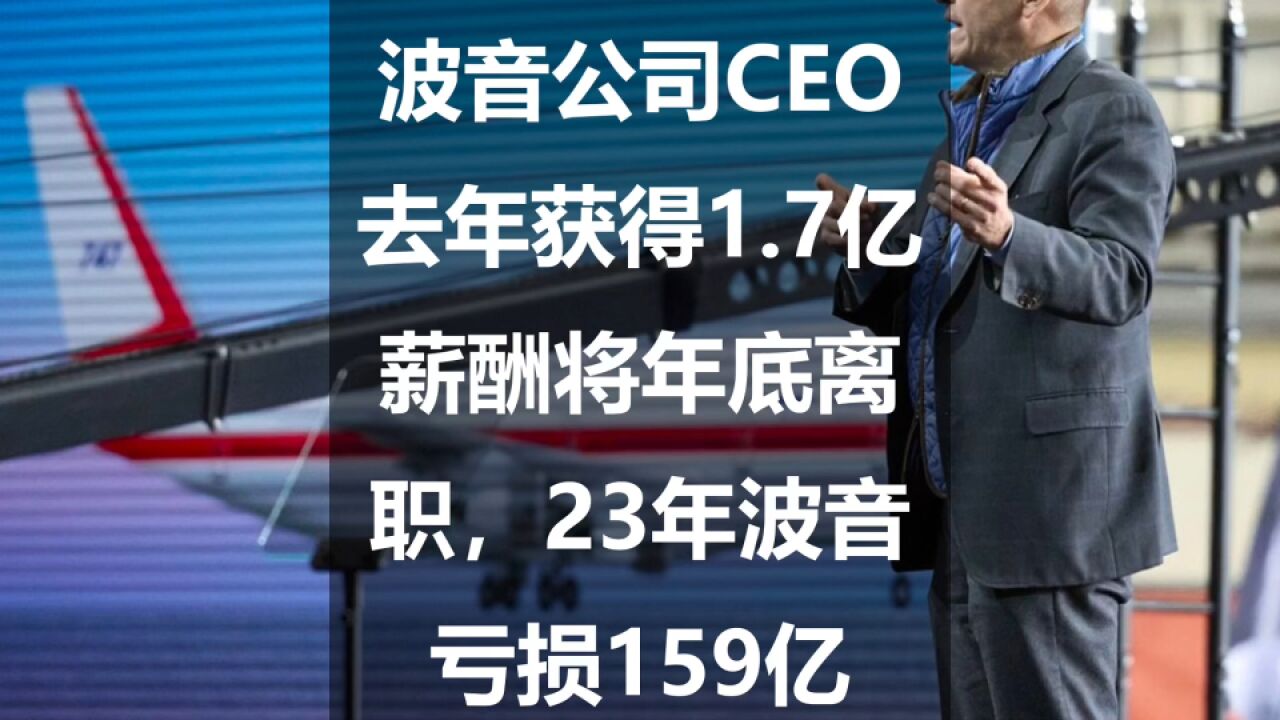 波音公司CEO去年获得1.7亿薪酬将年底离职,23年波音亏损159亿