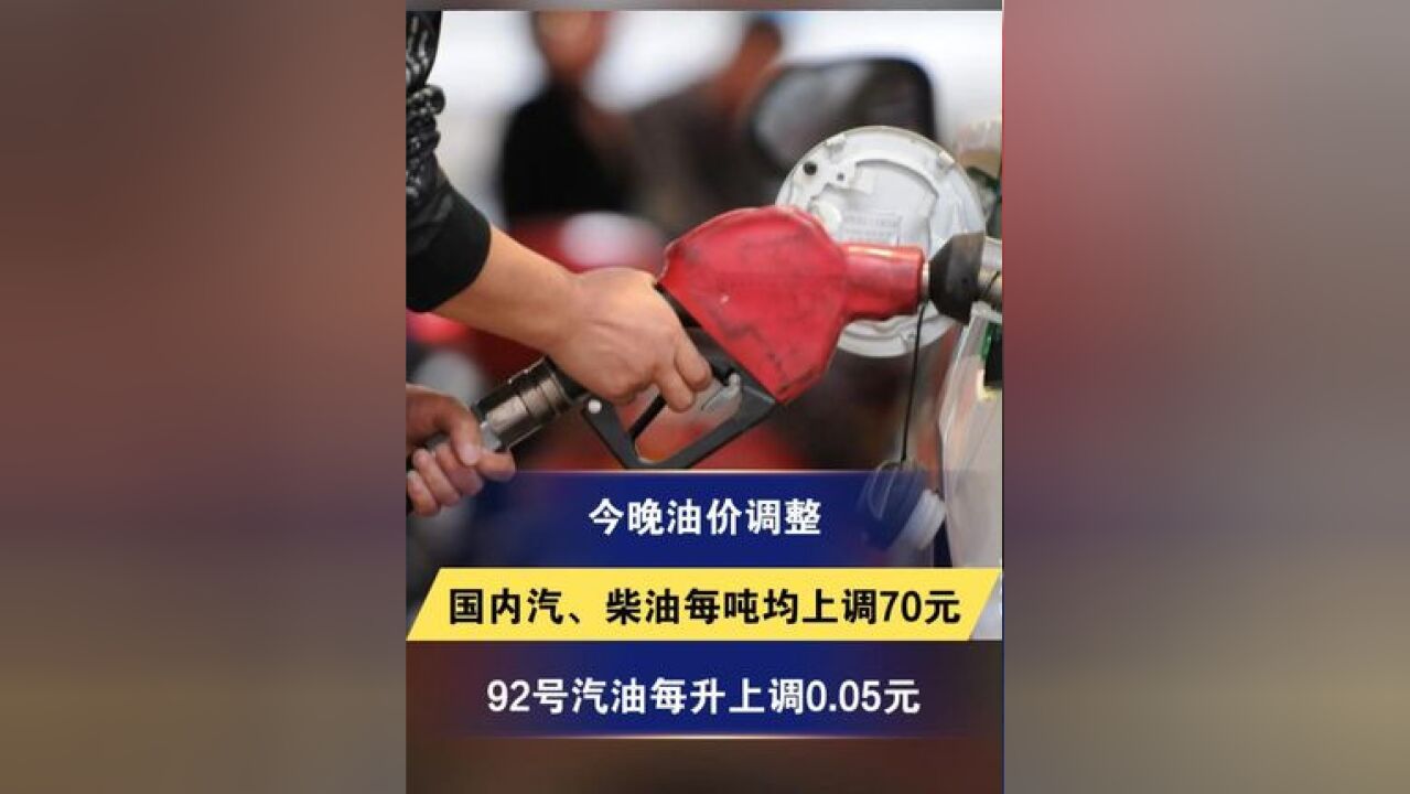 今晚油价调整,国内汽、柴油每吨均上调70元,92号汽油每升上调0.05元