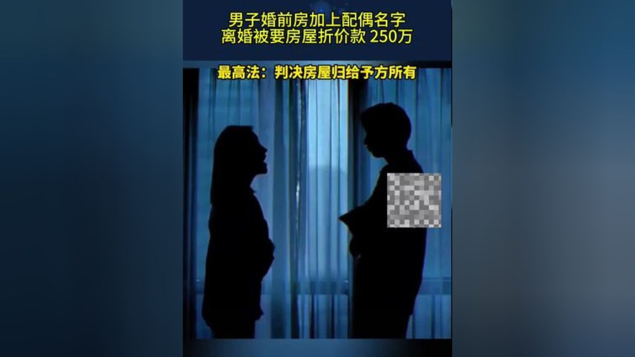 男子婚前房加上配偶名字,离婚被要房屋折价款 250万