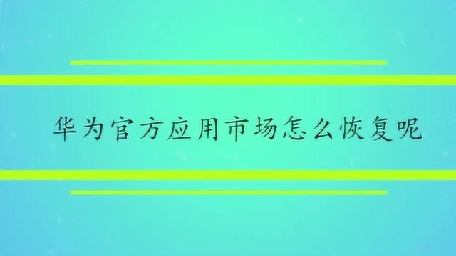 华为官方应用市场怎么恢复呢