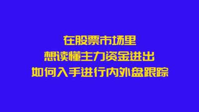 在股票市场里,想读懂主力资金进出,如何入手进行内外盘跟踪?