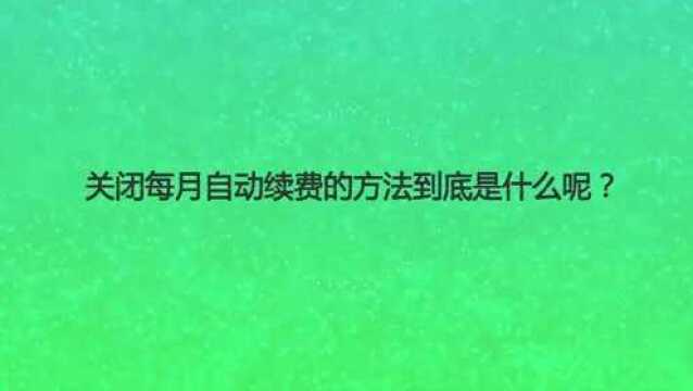 关闭每月自动续费的方法到底是什么呢?