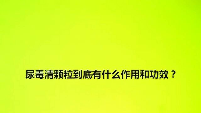 尿毒清颗粒到底有什么作用和功效?