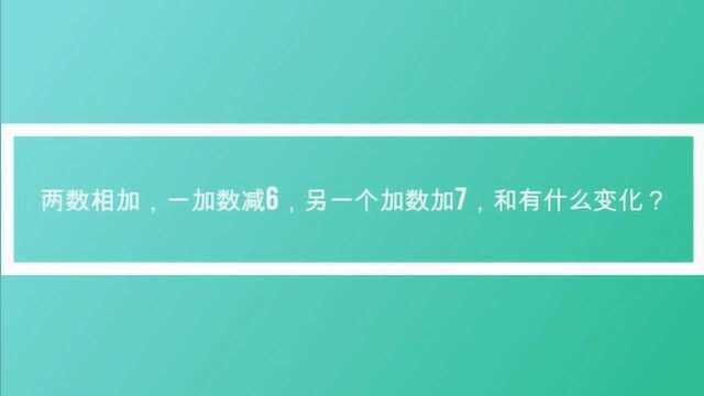 两数相加,一加数减6,另一个加数加7,和有什么变化?