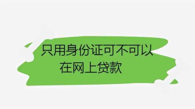 只用身份证可不可以在网上贷款