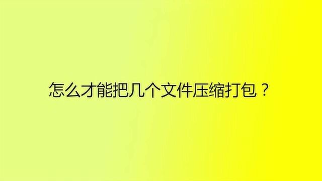 怎么才能把几个文件压缩打包?