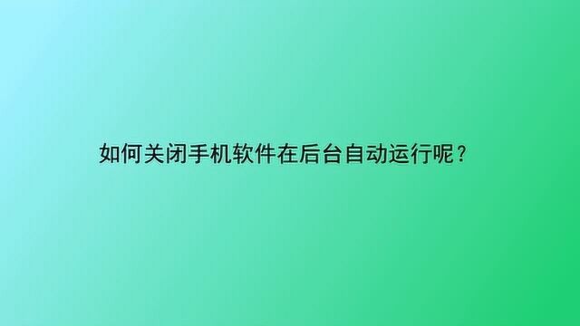 如何关闭手机软件在后台自动运行呢?