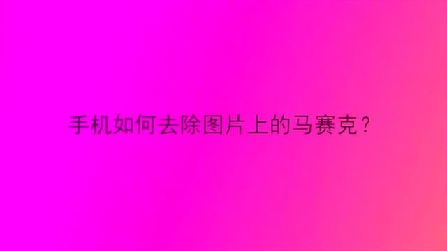 手机如何去除图片上的马赛克?