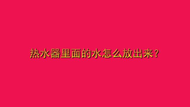 热水器里面的水怎么放出来?