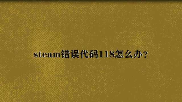 steam错误代码118怎么办?