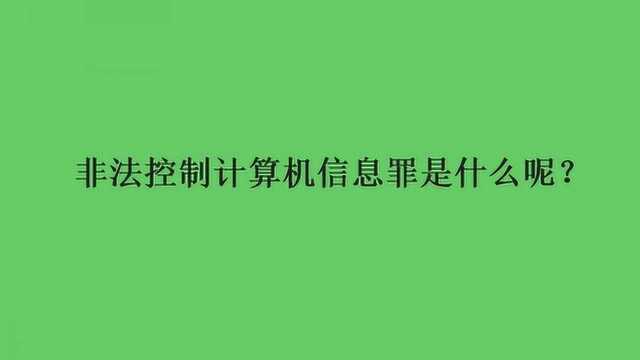 非法控制计算机信息罪是什么呢?