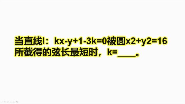 高中数学:已知直线kxy+13k=0,当被圆截得弦最短时k是多少