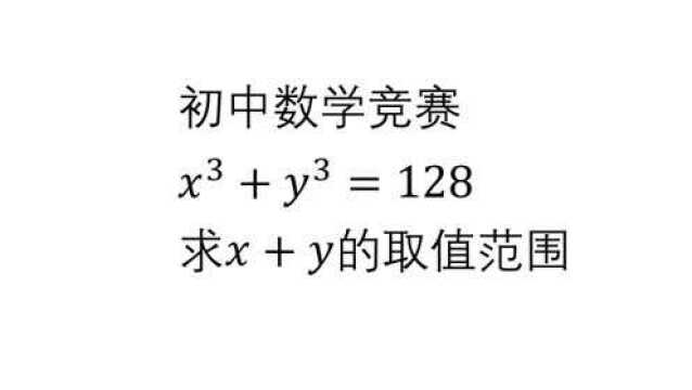 初中数学竞赛 实数x立方加y立方等于128 求x加y的取值范围