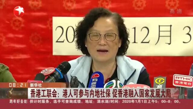 香港工联会:港人可参与内地社保 促香港融入国家发展大局!