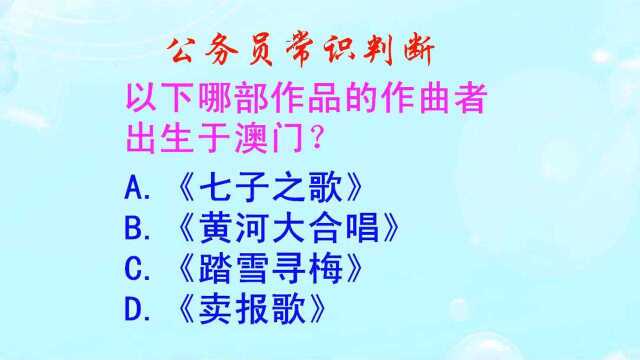 公务员常识判断,《黄河大合唱》作曲者出生于哪个地方?是澳门吗