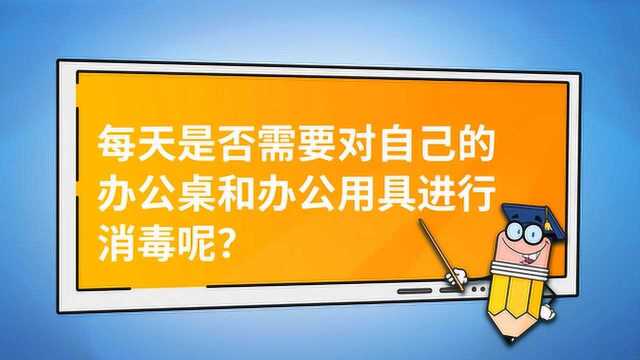 每天是否需要对自己的办公桌和办公用具进行消毒呢