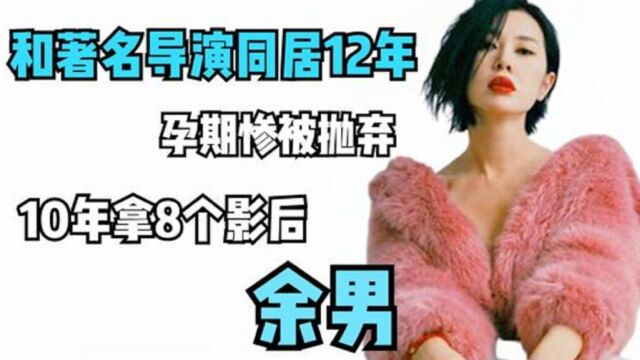 余男:曾与著名导演同居12年,孕期惨遭抛弃,如今10年拿8个影后