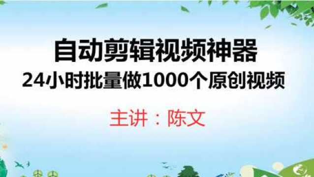 陈文自媒体:自动剪辑原创视频神器,24小时做1000个原创视频!