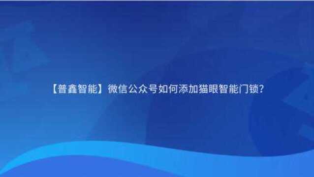 【普鑫智能】微信公众号如何添加猫眼智能门锁?