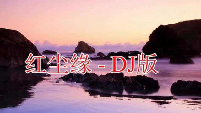 一曲《红尘缘》红尘来去一场梦,百听不厌!DJ版